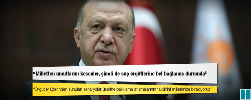 Erdoğan: Milletten umutlarını kesenler, şimdi de suç örgütlerine bel bağlamış durumda