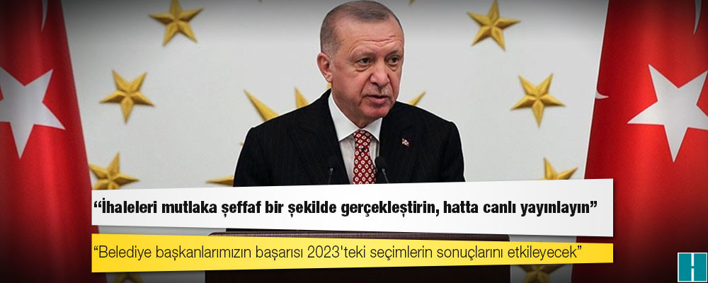 Erdoğan'dan AKP'li belediye başkanlarına: İhaleleri mutlaka şeffaf bir şekilde gerçekleştirin, hatta canlı yayınlayın