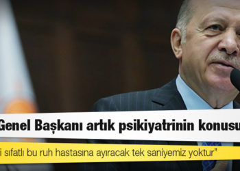 Erdoğan: CHP Genel Başkanı artık psikiyatrinin konusudur, siyasetçi sıfatlı bu ruh hastasına ayıracak tek saniyemiz yoktur