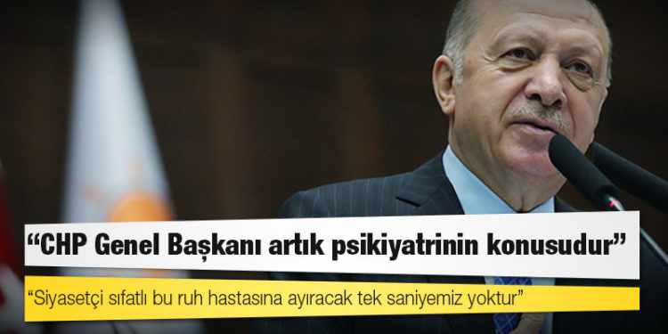 Erdoğan: CHP Genel Başkanı artık psikiyatrinin konusudur, siyasetçi sıfatlı bu ruh hastasına ayıracak tek saniyemiz yoktur