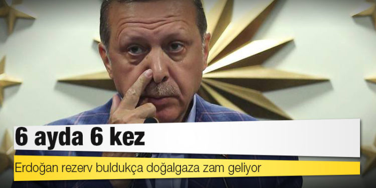 Erdoğan rezerv buldukça doğalgaza zam geliyor: 6 ayda 6 kez