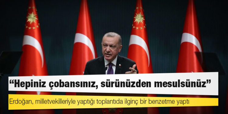 Erdoğan'dan AKP'li vekillere: Hepiniz çobansınız, sürünüzden mesulsünüz
