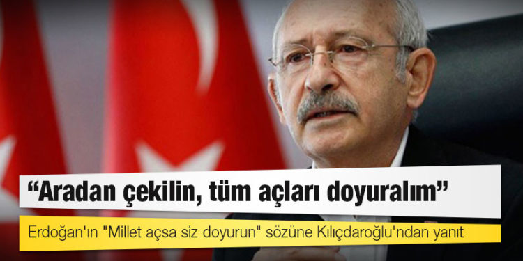 Erdoğan'ın "Millet açsa siz doyurun" sözüne Kılıçdaroğlu'ndan yanıt: Aradan çekilin, tüm açları doyuralım