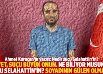 "Evet, su&ccedil;u b&uuml;y&uuml;k onun. Ne biliyor musunuz su&ccedil;u Selahattin&rsquo;in? Soyadının G&Uuml;LEN olması"