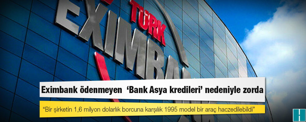 Eximbank ödenmeyen  ‘Bank Asya kredileri’ nedeniyle zorda: Bir şirketin 1,6 milyon dolarlık borcuna karşılık 1995 model bir araç haczedilebildi