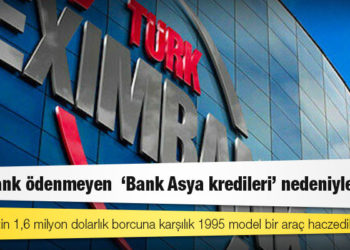 Eximbank ödenmeyen ‘Bank Asya kredileri’ nedeniyle zorda: Bir şirketin 1,6 milyon dolarlık borcuna karşılık 1995 model bir araç haczedilebildi
