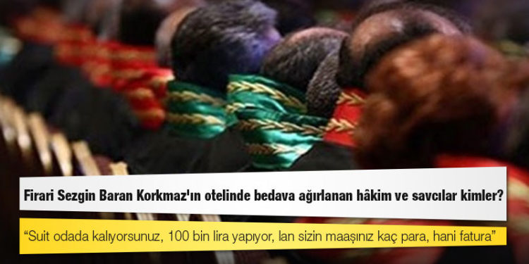 Firari Sezgin Baran Korkmaz'ın otelinde bedava ağırlanan hâkim ve savcılar kimler?
