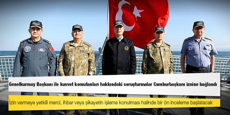 Genelkurmay Başkanı ile kuvvet komutanları hakkındaki soruşturmalar Cumhurbaşkanı iznine bağlandı