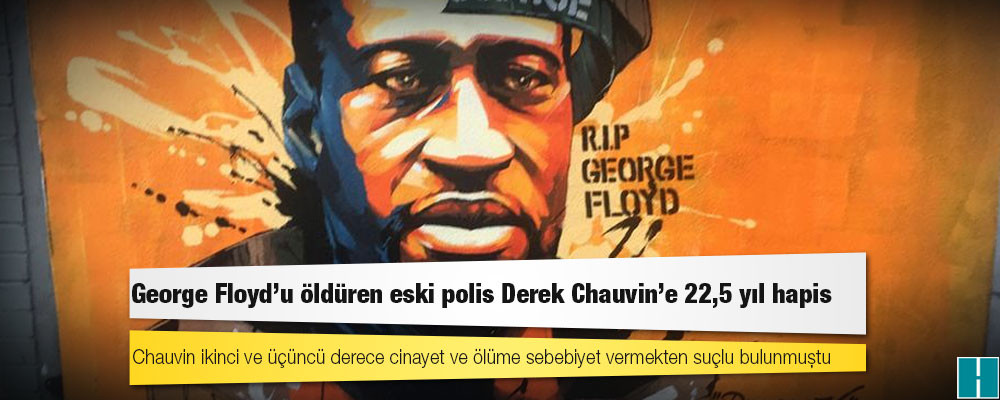 George Floyd'u öldüren eski polis Derek Chauvin'e 22,5 yıl hapis