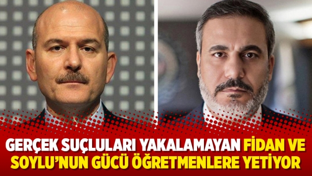 Gerçek suçluları yakalamayan Hakan Fidan ve Süleyman Soylu’nun gücü öğretmenlere yetiyor