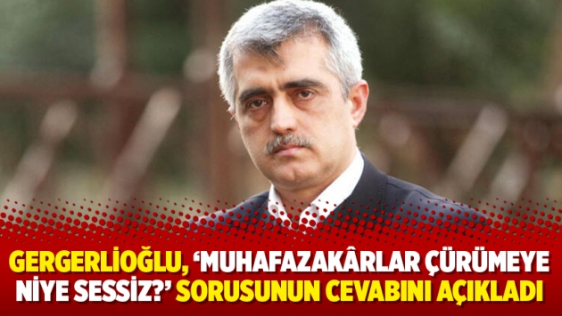 Gergerlioğlu, ‘Muhafazakârlar çürümeye niye sessiz?’ sorusunun cevabını açıkladı