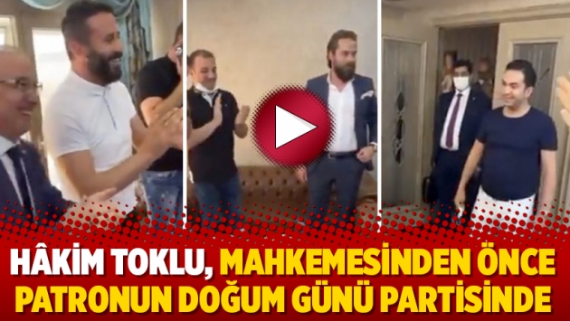 Hâkim Toklu, mahkemesinden önce patronun doğum günü partisinde