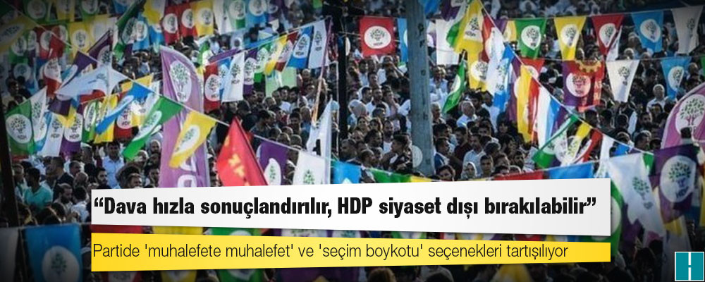 HDP’ye kapatma davası: Partide 'muhalefete muhalefet' ve 'seçim boykotu' seçenekleri tartışılıyor