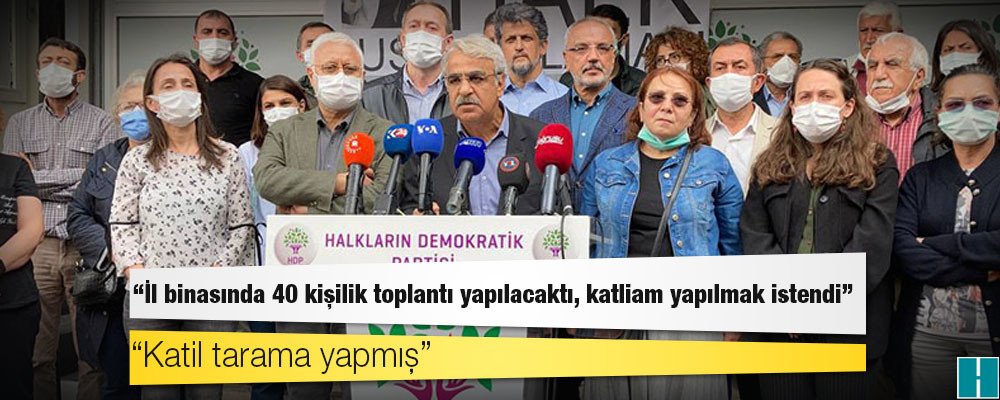 HDP Eş Genel Başkanı Sancar: İl binasında 40 kişilik toplantı yapılacaktı, son anda iptal edildi, katliam yapılmak istendi