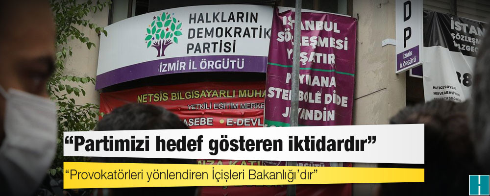 HDP: Partimizi, il örgütlerimizi hedef gösteren iktidardır, provokatörleri yönlendiren İçişleri Bakanlığı'dır