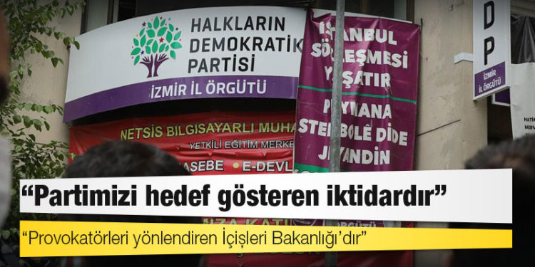 HDP: Partimizi, il örgütlerimizi hedef gösteren iktidardır, provokatörleri yönlendiren İçişleri Bakanlığı'dır