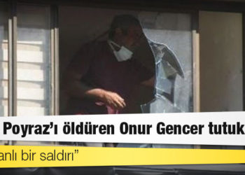 HDP binasına saldıran ve parti çalışanı Deniz Poyraz'ı öldüren Onur Gencer tutuklandı