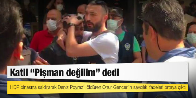 HDP binasına saldırarak Deniz Poyraz'ı öldüren Onur Gencer: Pişman değilim