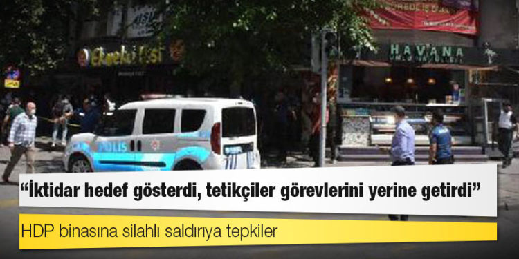 HDP binasına silahlı saldırıya tepkiler: "İktidar hedef gösterdi, tetikçiler görevlerini yerine getirdi"