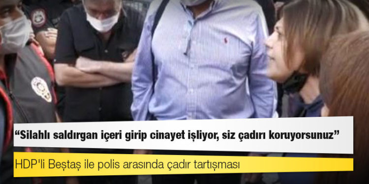 HDP'li Beştaş ile polis arasında çadır tartışması: "Silahlı saldırgan içeri girip cinayet işliyor, siz çadırı koruyorsunuz"