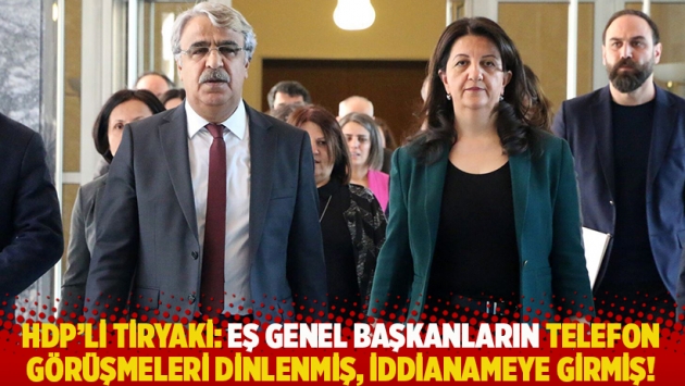 HDP'li Tiryaki: Eş genel başkanların telefon görüşmeleri dinlenmiş, iddianameye girmiş!