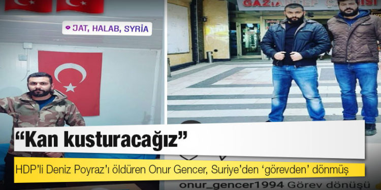 HDP’li Deniz Poyraz’ı öldüren Onur Gencer, Suriye’den ‘görevden’ dönmüş: ‘Kan kusturacağız’