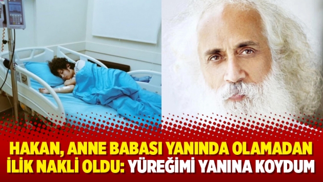 Hakan, anne babası yanında olamadan ilik nakli oldu: Yüreğimi yanına koydum