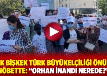 Halk Bişkek Türk Büyükelçiliği önünde nöbette: “Orhan İnandı nerede?”