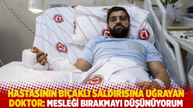 Hastasının bıçaklı saldırısına uğrayan doktor: ﻿﻿Mesleği bırakmayı düşünüyorum