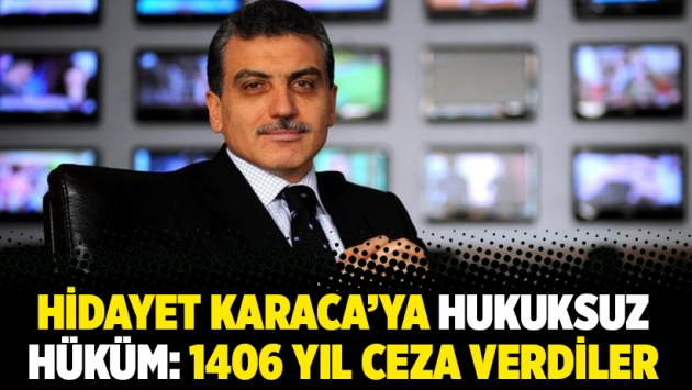 Hidayet Karaca'ya hukuksuz hüküm: 1406 yıl ceza verdiler