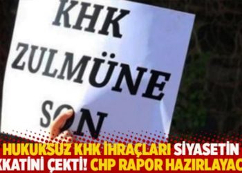 Hukuksuz KHK ihra&ccedil;ları siyasetin dikkatini &ccedil;ekti! CHP rapor hazırlayacak