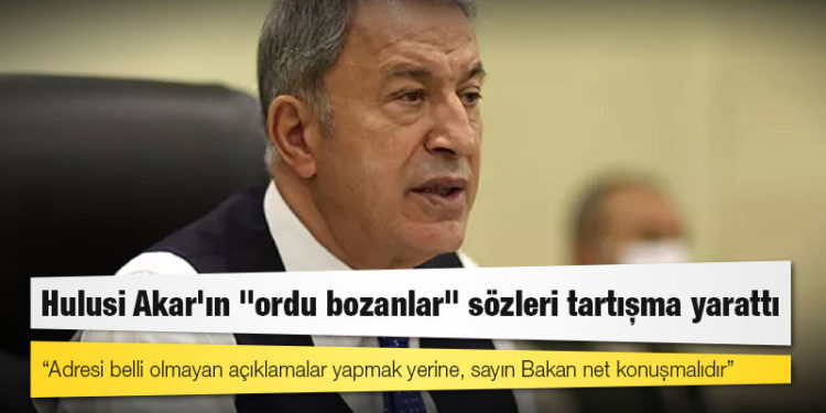 Hulusi Akar'ın "ordu bozanlar" sözleri tartışma yarattı: Adresi belli olmayan açıklamalar yapmak yerine, sayın Bakan net konuşmalıdır