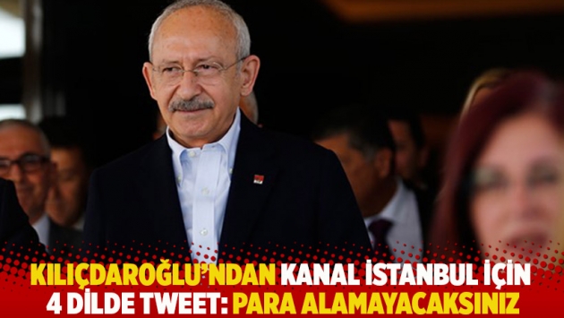 Kılıçdaroğlu’ndan Kanal İstanbul için 4 dilde tweet: Para alamayacaksınız