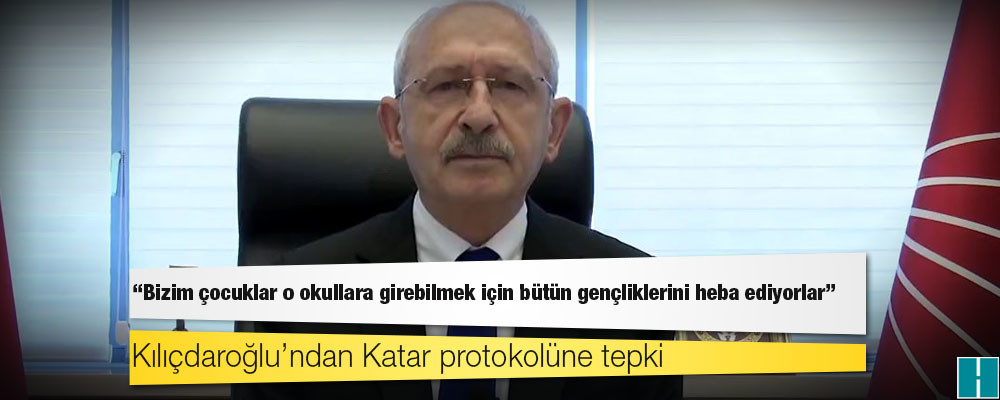 Kılıçdaroğlu’ndan Katar protokolüne tepki: Bizim çocuklar o okullara girebilmek için bütün gençliklerini heba ediyorlar!