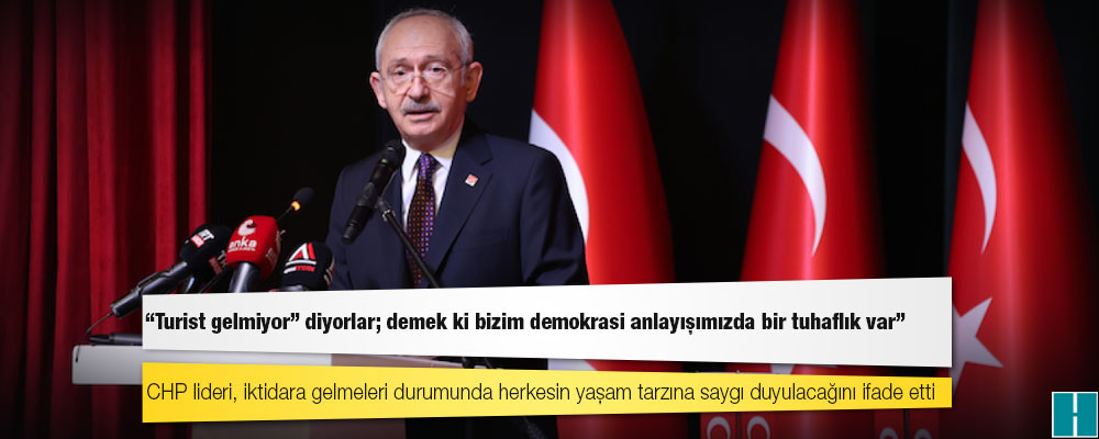 Kılıçdaroğlu: “Turist gelmiyor” diyorlar; demek ki bizim demokrasi anlayışımızda bir tuhaflık var