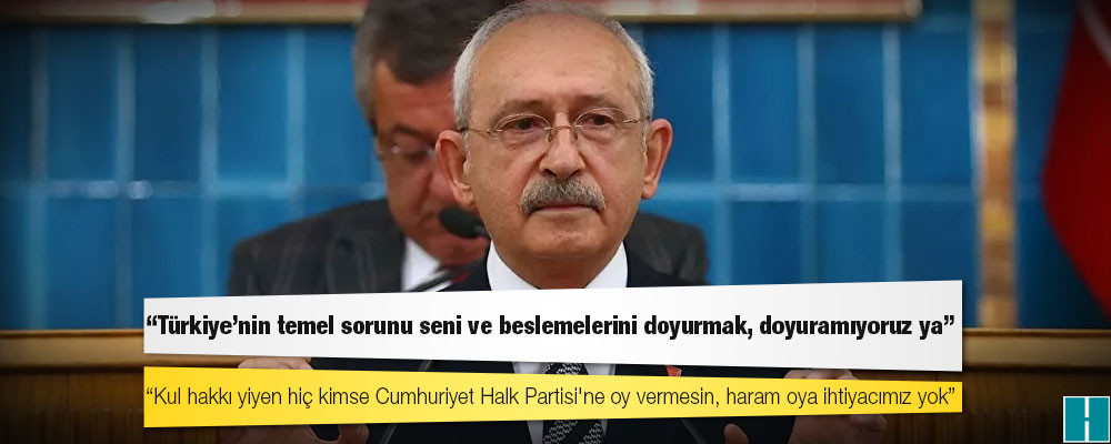 Kılıçdaroğlu: Kul hakkı yiyen hiç kimse Cumhuriyet Halk Partisi'ne oy vermesin, haram oya ihtiyacımız yok!