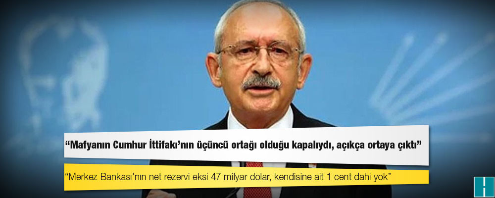 Kılıçdaroğlu: Merkez Bankası'nın net rezervi eksi 47 milyar dolar, kendisine ait 1 cent dahi yok