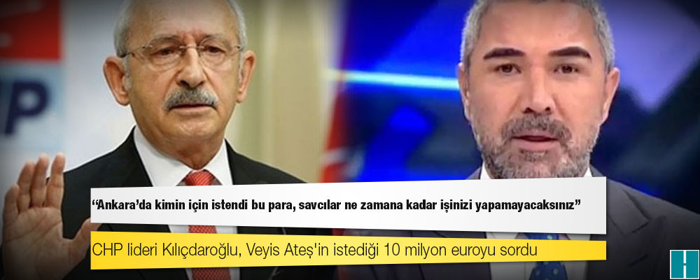 Kılıçdaroğlu, Veyis Ateş'in istediği 10 milyon euroyu sordu: Ankara’da kimin için istendi bu para, savcılar ne zamana kadar işinizi yapamayacaksınız