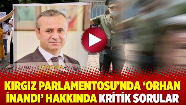 Kırgız Parlamentosu’nda ‘Orhan İnandı’ hakkında kritik sorular