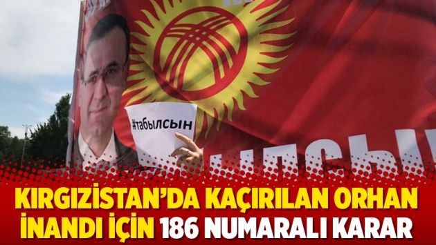 Kırgızistan’da kaçırılan Orhan İnandı için 186 numaralı karar