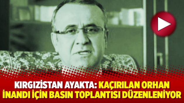 Kırgızistan ayakta: Kaçırılan Orhan İnandı için basın toplantısı düzenleniyor