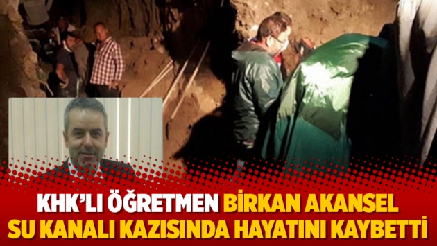 KHK’lı öğretmen Birkan Akansel su kanalı kazısında hayatını kaybetti