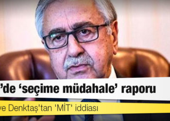 KKTC'de 'seçime müdahale' raporu; Akıncı ve Denktaş'tan 'MİT' iddiası