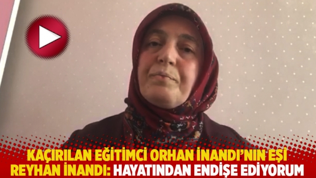 Kaçırılan eğitimci Orhan İnandı’nın eşi Reyhan İnandı: Hayatından endişe ediyorum