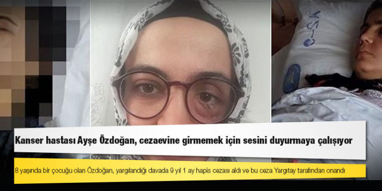 Kanser hastası Ayşe Özdoğan, cezaevine girmemek için sesini duyurmaya çalışıyor