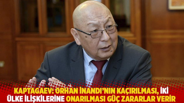 Kaptagaev: Orhan İnandı’nın kaçırılması, iki ülke ilişkilerine onarılması güç zararlar verir