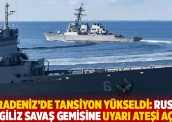 Karadeniz&rsquo;de tansiyon y&uuml;kseldi: Rusya, İngiliz savaş gemisine uyarı ateşi a&ccedil;tı