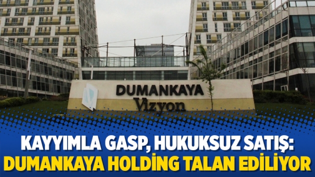 Kayyımla gasp, hukuksuz satış: Dumankaya Holding talan ediliyor