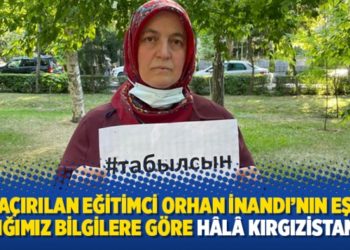 Ka&ccedil;ırılan eğitimci Orhan İnandı&rsquo;nın eşi: Aldığımız bilgilere g&ouml;re h&acirc;l&acirc; Kırgızistan&rsquo;da