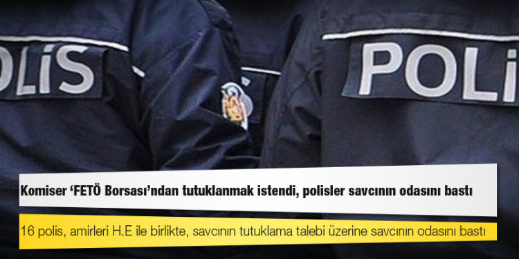 Komiser ‘FETÖ Borsası’ndan tutuklanmak istendi, polisler savcının odasını bastı